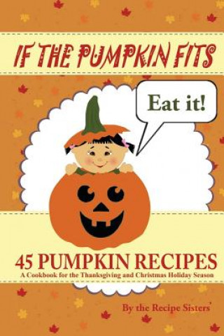 Knjiga If the Pumpkin Fits, Eat It! 45 Pumpkin Recipes (A Cookbook for the Thanksgiving and Christmas Holiday Season) The Recipe Sisters