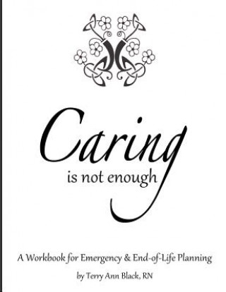 Kniha Caring Is Not Enough: A Workbook for Emergency & End-of-Life Planning Terry Ann Black Rn