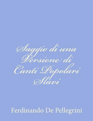 Könyv Saggio di una Versione di Canti Popolari Slavi Ferdinando De Pellegrini