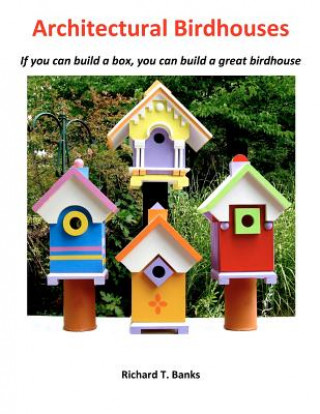 Książka Architectural Birdhouses: If you can build a box, you can build a great birdhouse MR Richard T Banks