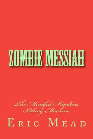 Книга Zombie Messiah: The Mindful Mindless Killing Machine Eric T Mead