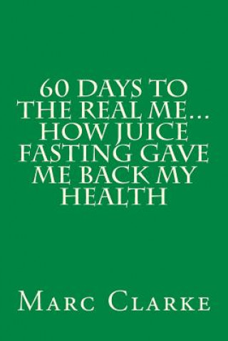 Książka 60 Days To The Real Me...How Juice Fasting Gave Me Back My Health Marc Clarke