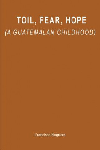 Książka Toil, Fear, Hope (a Guatemalan childhood) Francisco Noguera