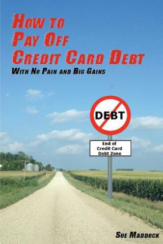 Carte How to Pay Off Credit Card Debt: With No Pain and Big Gains Sue Maddock