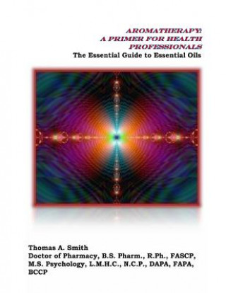 Libro Aromatherapy: A Primer for Health Professionals: The Essential Guide to Essential Oils Dr Thomas a Smith