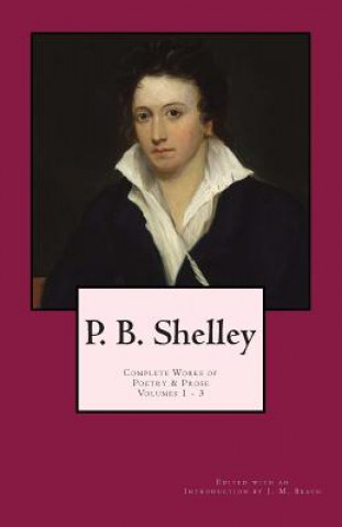 Kniha P. B. Shelley: Complete Works of Poetry & Prose (1914 Edition): Volumes 1 - 3 Percy Bysshe Shelley