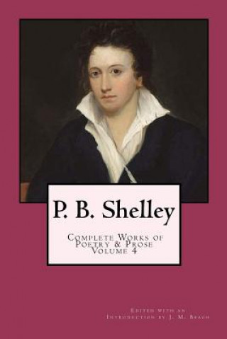 Carte P. B. Shelley: Complete Works of Poetry & Prose (1914 Edition): Volume 4 Percy Bysshe Shelley