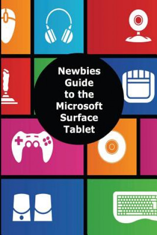 Kniha A Newbies Guide to the Microsoft Surface Tablet: Everything You Need to Know About the Surface and Windows RT Minute Help Guides