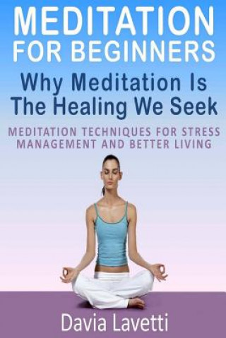 Kniha Meditation For Beginners: Why Meditation Is The Healing We Seek Meditation Techniques For Stress Management And Better Living Davia Lavetti