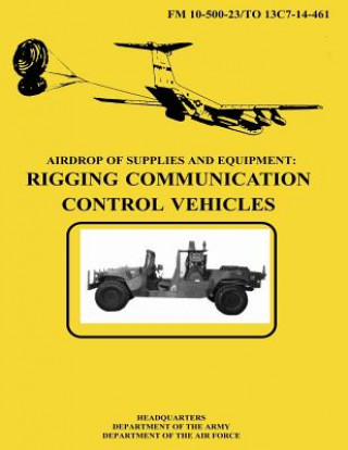 Carte Airdrop of Supplies and Equipment: Rigging Communication Control Vehicles (FM 10-500-23 / TO 13C7-14-461) Department Of the Army