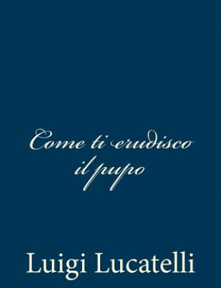 Книга Come ti erudisco il pupo Luigi Lucatelli