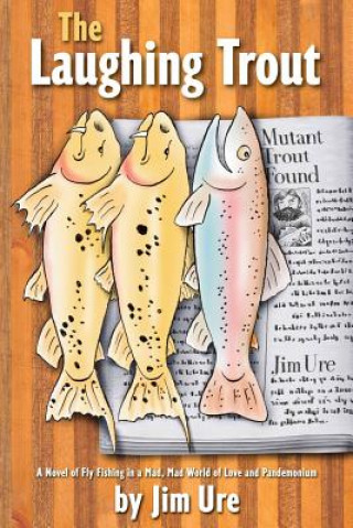 Könyv The Laughing Trout: A Novel of Fly Fishing in a Mad, Mad World of Love and Pandemonium. Jim Ure