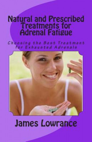 Książka Natural and Prescribed Treatments for Adrenal Fatigue: Choosing the Best Treatment for Exhausted Adrenals James M Lowrance