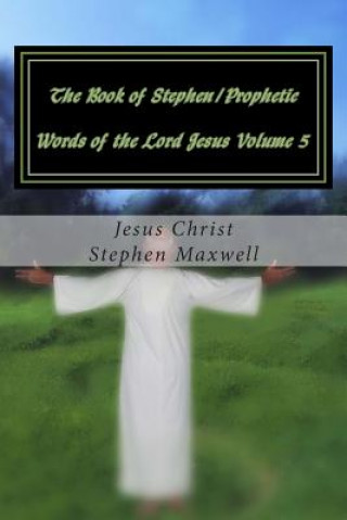 Book The Book of Stephen/Prophetic Words of the Lord Jesus Volume 5: Hear Ye the Word of the Lord Rev Stephen Cortney Maxwell