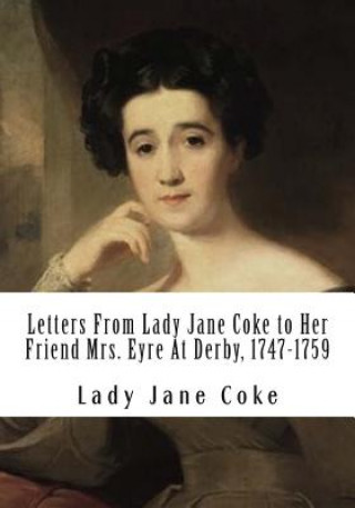 Kniha Letters From Lady Jane Coke to Her Friend Mrs. Eyre At Derby, 1747-1759: Edited with Notes By Ambrose Rathborne Lady Jane Coke
