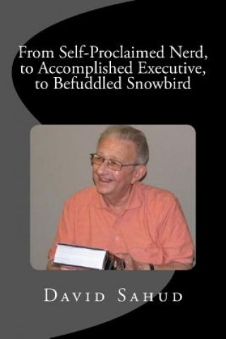 Kniha From Self-Proclaimed Nerd, to Accomplished Executive, to Befuddled Snowbird David Sahud