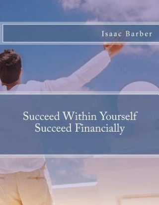 Книга Succeed Within Yourself Succeed Financially Isaac Barber