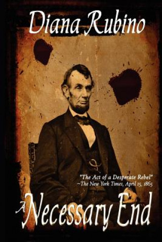 Kniha A Necessary End: The Act of a Desperate Rebel (Lincoln Assassination) Diana Rubino