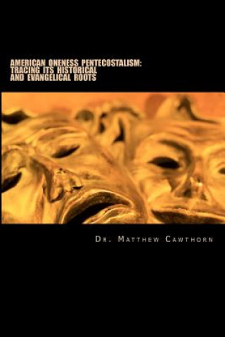 Kniha American Oneness Pentecostalism: : Tracing Its Historical and Evangelical Roots Dr Matthew J Cawthorn