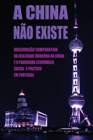 Carte A China N?o Existe: Observaç?o Comparativa da Realidade Moderna na China e o Panorama Económico, Social e Político em Portugal Daniel Marques