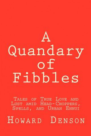 Книга A Quandary of Fibbles: Tales of True Love and Lust amid Head-Choppers, Spells, and Urban Ennui Howard Denson