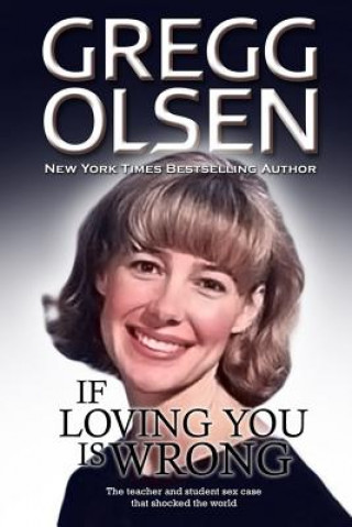 Könyv If Loving You is Wrong: The teacher and student sex case that shocked the world Gregg Olsen