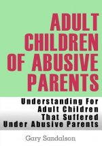 Carte Adult Children of Abusive Parents: Understanding For Adult Children That Suffered Under Abusive Parents Gary Sandalson