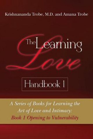 Kniha The Learning Love Handbook 1: A Series of Books for Learning the Art of Love and Intimacy: Book 1 Opening to Vulnerability Amana Trobe