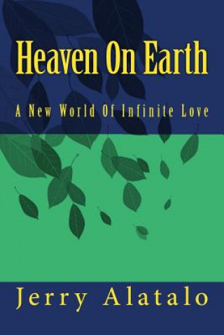 Kniha Heaven On Earth: A New World of Infinite Love Jerry Alatalo