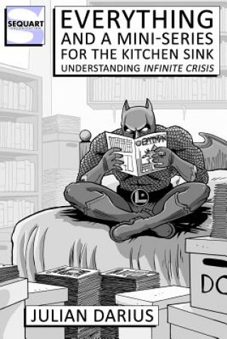 Kniha Everything and a Mini-Series for the Kitchen Sink: Understanding Infinite Crisis Julian Darius