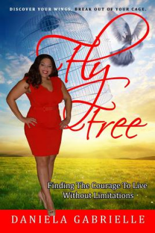 Книга Fly Free: Finding the Courage to Live without Limitations Daniela Gabrielle