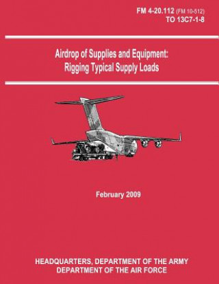 Книга Airdrop of Supplies and Equipment: Rigging Typical Supply Loads (FM 4-20.112 / TO 13C7-1-8) Department Of the Army