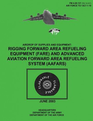 Kniha Airdrop of Supplies and Equipment: Rigging Forward Area Refueling Equipment (FARE) and Advanced Aviation Forward Area Refueling System (AAFARS) (FM 4- Department Of the Army