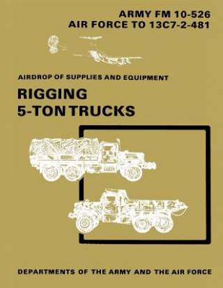 Kniha Airdrop of Supplies and Equipment: Rigging 5-Ton Trucks (C1, FM 10-526 / TO 13C7-2-481) Department Of the Army