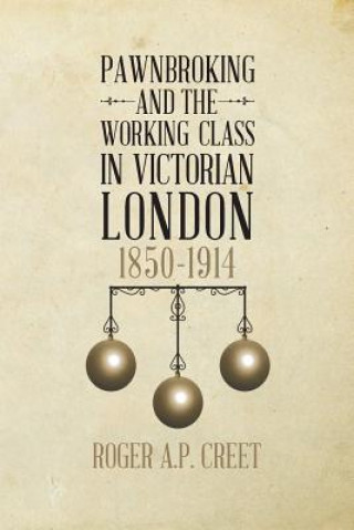 Kniha Pawnbroking and the Working Class in Victorian London: 1850 -1914 Roger a P Creet