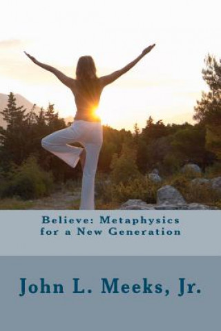 Könyv Believe: Metaphysics for a New Generation: Based on "Dare to Believe!" by May Rowland MR John Louis Meeks Jr