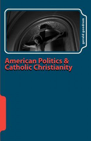 Carte American Politics and Catholic Christianity Gerald Goodrum