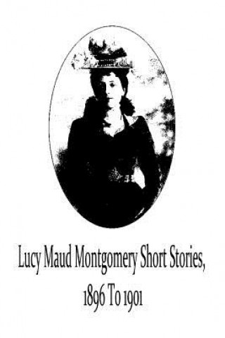 Kniha Lucy Maud Montgomery Short Stories, 1896 To 1901 Lucy Maud Montgomery