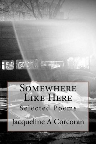 Kniha Somewhere Like Here: Selected Poems Jacqueline A Corcoran