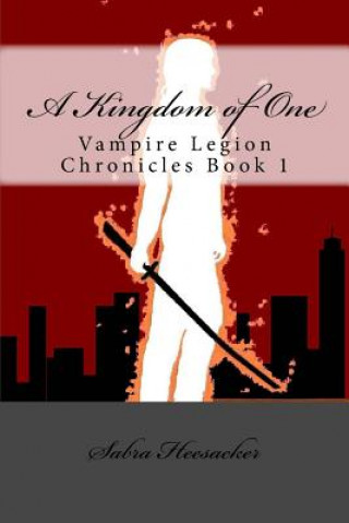 Knjiga A Kingdom of One: Vampire Legion Chronicles Book 1 Sabra Heesacker