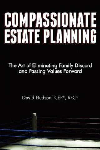 Carte Compassionate Estate Planning: The Art of Eliminating Family Discord and Passing Values Forward W David Hudson