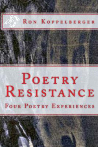 Kniha Poetry Resistance: Four Poetry Experiences Ron W Koppelberger