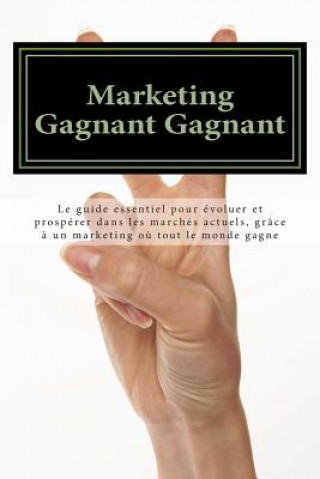 Kniha Marketing Gagnant Gagnant: Le guide essentiel pour évoluer et prospérer dans les marchés actuels, grâce ? un marketing o? tout le monde gagne Amy L Foxwell