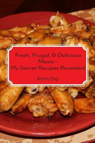 Kniha Fresh, Frugal, & Delicious Meals - My Secret Recipes Revealed Bryan Eng