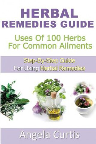 Livre Herbal Remedies Guide: Uses Of 100 Herb For Common Ailments Miss Angela Curtis