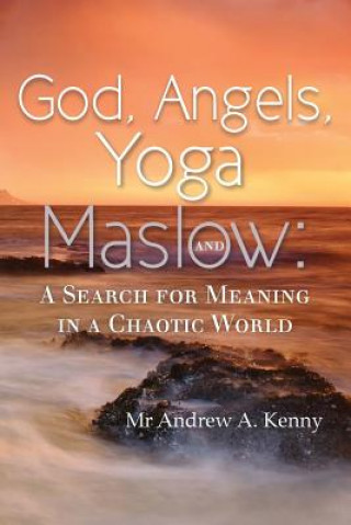 Carte God, Angels, Yoga and Maslow: A Search for Meaning in a Chaotic World MR Andrew a Kenny
