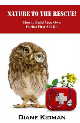 Carte Nature to the Rescue!: How to Build Your Own Herbal First Aid Kit Diane Kidman