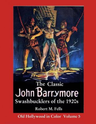 Книга The Classic John Barrymore Swashbucklers of the 1920s: Old Hollywood in Color 5 Robert M Fells