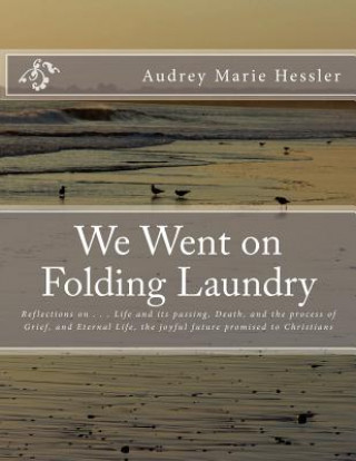 Knjiga We Went on Folding Laundry: Reflections on . . . Life and Its Passing, Death, and the Process of Grief, and Eternal Life, the Joyful Future Promis Audrey Marie Hessler