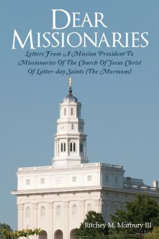 Carte Dear Missionaries: Letters from a Mission President to Missionaries of the Church of Jesus Christ of Latter-Day Saints (the Mormons) Ritchey M Marbury